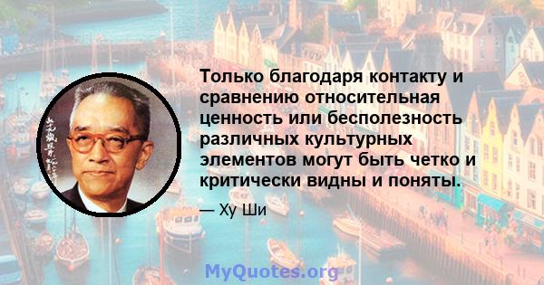 Только благодаря контакту и сравнению относительная ценность или бесполезность различных культурных элементов могут быть четко и критически видны и поняты.