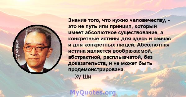 Знание того, что нужно человечеству, - это не путь или принцип, который имеет абсолютное существование, а конкретные истины для здесь и сейчас и для конкретных людей. Абсолютная истина является воображаемой,