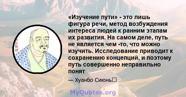 «Изучение пути» - это лишь фигура речи, метод возбуждения интереса людей к ранним этапам их развития. На самом деле, путь не является чем -то, что можно изучить. Исследование приводит к сохранению концепций, и поэтому