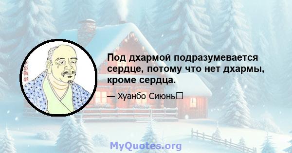 Под дхармой подразумевается сердце, потому что нет дхармы, кроме сердца.