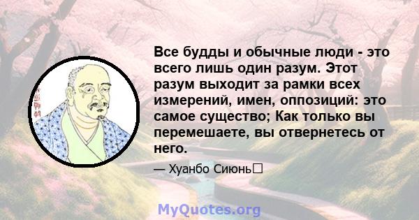 Все будды и обычные люди - это всего лишь один разум. Этот разум выходит за рамки всех измерений, имен, оппозиций: это самое существо; Как только вы перемешаете, вы отвернетесь от него.