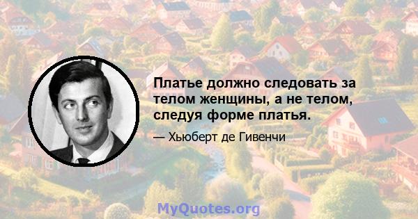 Платье должно следовать за телом женщины, а не телом, следуя форме платья.