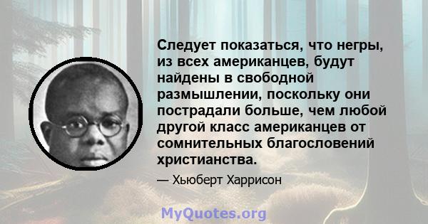 Следует показаться, что негры, из всех американцев, будут найдены в свободной размышлении, поскольку они пострадали больше, чем любой другой класс американцев от сомнительных благословений христианства.