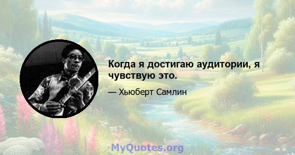 Когда я достигаю аудитории, я чувствую это.