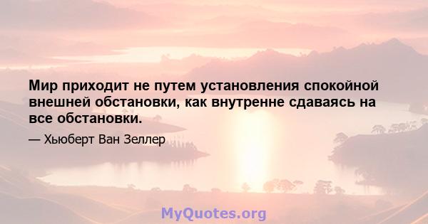 Мир приходит не путем установления спокойной внешней обстановки, как внутренне сдаваясь на все обстановки.