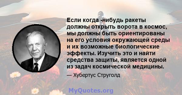 Если когда -нибудь ракеты должны открыть ворота в космос, мы должны быть ориентированы на его условия окружающей среды и их возможные биологические эффекты. Изучить это и найти средства защиты, является одной из задач