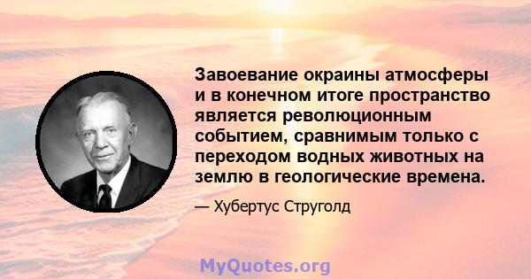 Завоевание окраины атмосферы и в конечном итоге пространство является революционным событием, сравнимым только с переходом водных животных на землю в геологические времена.