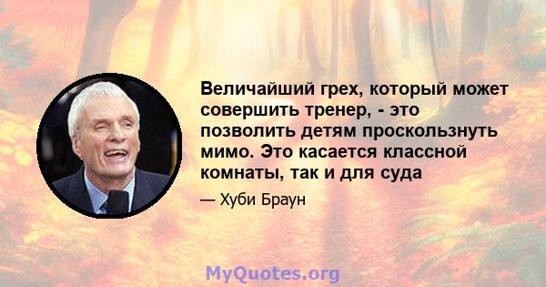 Величайший грех, который может совершить тренер, - это позволить детям проскользнуть мимо. Это касается классной комнаты, так и для суда