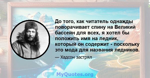 До того, как читатель однажды поворачивает спину на Великий бассейн для всех, я хотел бы положить имя на ледник, который он содержит - поскольку это мода для названия ледников.