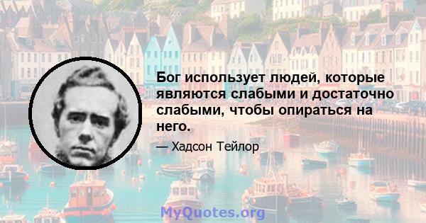 Бог использует людей, которые являются слабыми и достаточно слабыми, чтобы опираться на него.