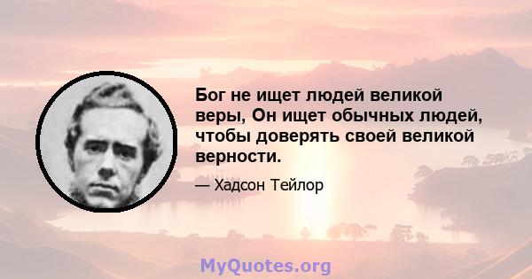 Бог не ищет людей великой веры, Он ищет обычных людей, чтобы доверять своей великой верности.