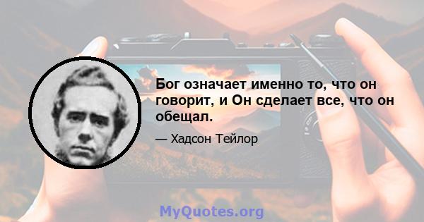 Бог означает именно то, что он говорит, и Он сделает все, что он обещал.