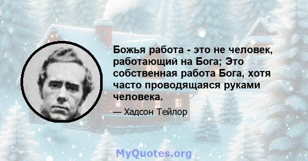 Божья работа - это не человек, работающий на Бога; Это собственная работа Бога, хотя часто проводящаяся руками человека.