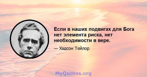 Если в наших подвигах для Бога нет элемента риска, нет необходимости в вере.