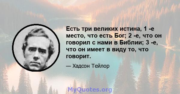 Есть три великих истина, 1 -е место, что есть Бог; 2 -е, что он говорил с нами в Библии; 3 -е, что он имеет в виду то, что говорит.