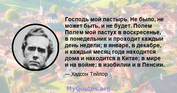 Господь мой пастырь. Не было, не может быть, и не будет. Полем Полем мой пастух в воскресенье, в понедельник и проходит каждый день недели; в январе, в декабре, и каждый месяц года находится дома и находится в Китае; в