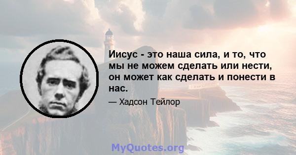 Иисус - это наша сила, и то, что мы не можем сделать или нести, он может как сделать и понести в нас.