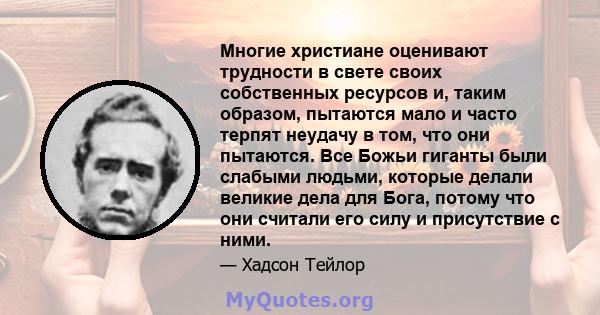 Многие христиане оценивают трудности в свете своих собственных ресурсов и, таким образом, пытаются мало и часто терпят неудачу в том, что они пытаются. Все Божьи гиганты были слабыми людьми, которые делали великие дела