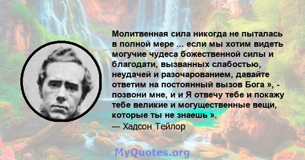 Молитвенная сила никогда не пыталась в полной мере ... если мы хотим видеть могучие чудеса божественной силы и благодати, вызванных слабостью, неудачей и разочарованием, давайте ответим на постоянный вызов Бога », -