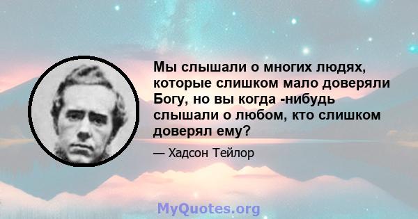 Мы слышали о многих людях, которые слишком мало доверяли Богу, но вы когда -нибудь слышали о любом, кто слишком доверял ему?