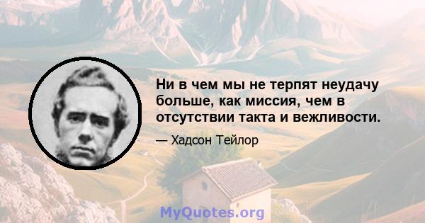 Ни в чем мы не терпят неудачу больше, как миссия, чем в отсутствии такта и вежливости.