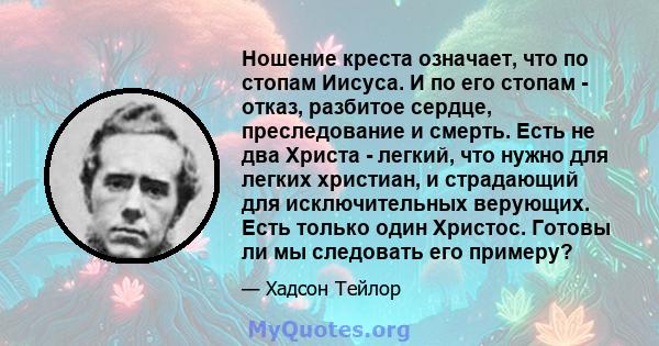 Ношение креста означает, что по стопам Иисуса. И по его стопам - отказ, разбитое сердце, преследование и смерть. Есть не два Христа - легкий, что нужно для легких христиан, и страдающий для исключительных верующих. Есть 