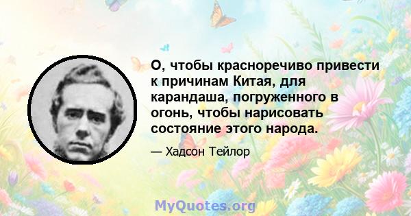 О, чтобы красноречиво привести к причинам Китая, для карандаша, погруженного в огонь, чтобы нарисовать состояние этого народа.