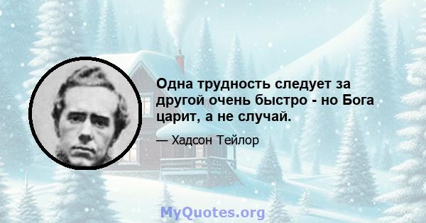 Одна трудность следует за другой очень быстро - но Бога царит, а не случай.