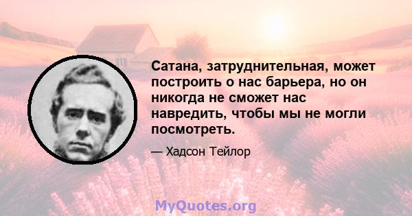 Сатана, затруднительная, может построить о нас барьера, но он никогда не сможет нас навредить, чтобы мы не могли посмотреть.