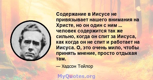 Содержание в Иисусе не привязывает нашего внимания на Христе, но он один с ним ... человек содержится так же сильно, когда он спит за Иисуса, как когда он не спит и работает на Иисуса. О, это очень мило, чтобы принять