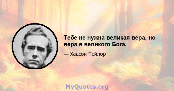 Тебе не нужна великая вера, но вера в великого Бога.