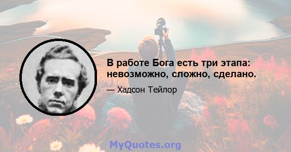 В работе Бога есть три этапа: невозможно, сложно, сделано.