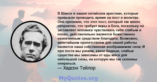 В Шанси я нашел китайских христиан, которые привыкли проводить время на пост и молитве. Они признали, что этот пост, который так много неприятен, что требует веры в Бога, поскольку он заставляет человека чувствовать