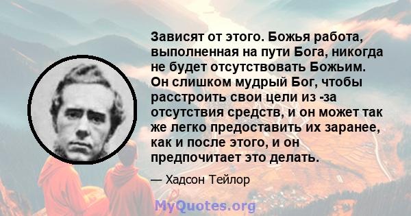 Зависят от этого. Божья работа, выполненная на пути Бога, никогда не будет отсутствовать Божьим. Он слишком мудрый Бог, чтобы расстроить свои цели из -за отсутствия средств, и он может так же легко предоставить их