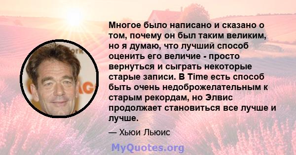 Многое было написано и сказано о том, почему он был таким великим, но я думаю, что лучший способ оценить его величие - просто вернуться и сыграть некоторые старые записи. В Time есть способ быть очень недоброжелательным 