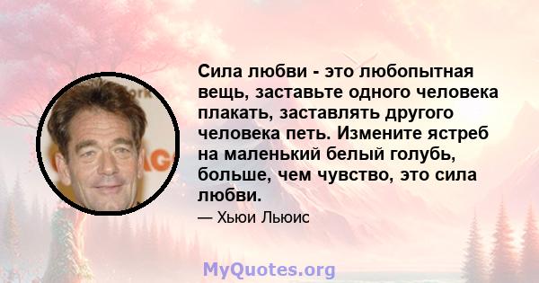 Сила любви - это любопытная вещь, заставьте одного человека плакать, заставлять другого человека петь. Измените ястреб на маленький белый голубь, больше, чем чувство, это сила любви.