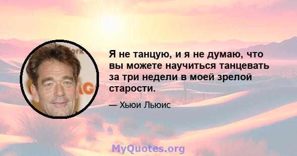 Я не танцую, и я не думаю, что вы можете научиться танцевать за три недели в моей зрелой старости.