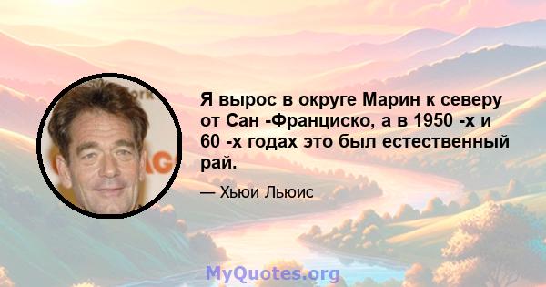 Я вырос в округе Марин к северу от Сан -Франциско, а в 1950 -х и 60 -х годах это был естественный рай.