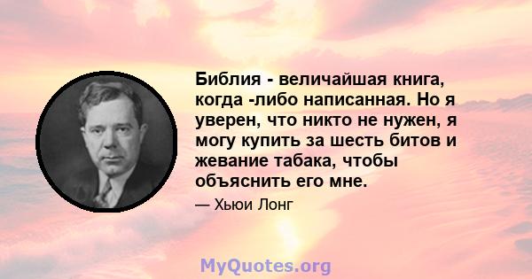 Библия - величайшая книга, когда -либо написанная. Но я уверен, что никто не нужен, я могу купить за шесть битов и жевание табака, чтобы объяснить его мне.