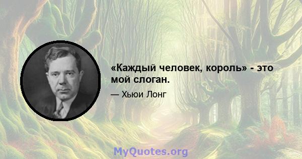 «Каждый человек, король» - это мой слоган.