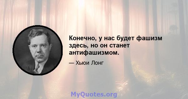 Конечно, у нас будет фашизм здесь, но он станет антифашизмом.