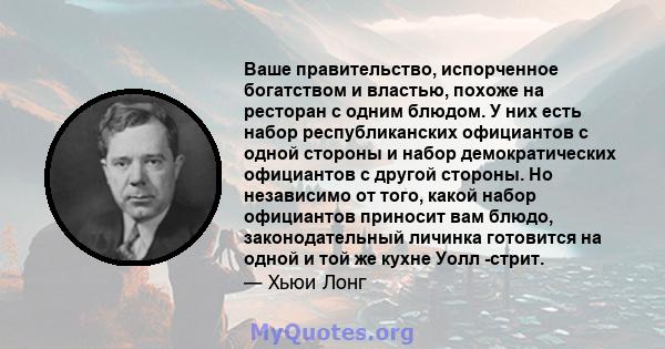 Ваше правительство, испорченное богатством и властью, похоже на ресторан с одним блюдом. У них есть набор республиканских официантов с одной стороны и набор демократических официантов с другой стороны. Но независимо от