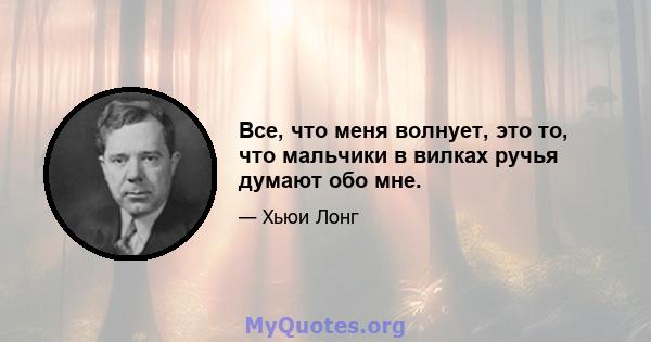 Все, что меня волнует, это то, что мальчики в вилках ручья думают обо мне.