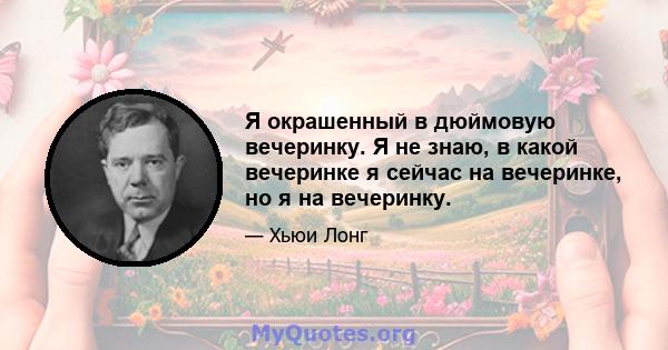 Я окрашенный в дюймовую вечеринку. Я не знаю, в какой вечеринке я сейчас на вечеринке, но я на вечеринку.