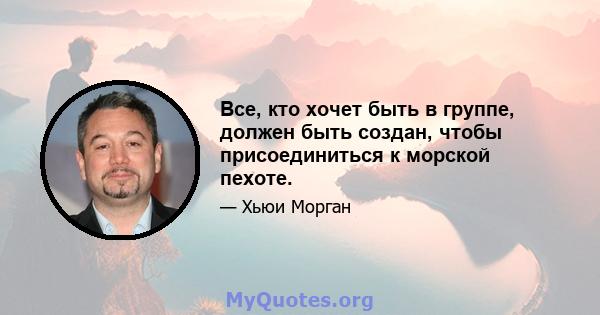 Все, кто хочет быть в группе, должен быть создан, чтобы присоединиться к морской пехоте.