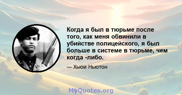 Когда я был в тюрьме после того, как меня обвинили в убийстве полицейского, я был больше в системе в тюрьме, чем когда -либо.