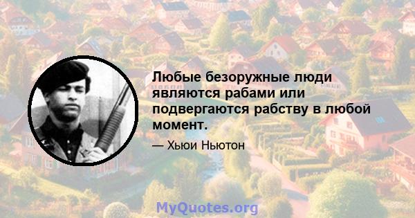 Любые безоружные люди являются рабами или подвергаются рабству в любой момент.