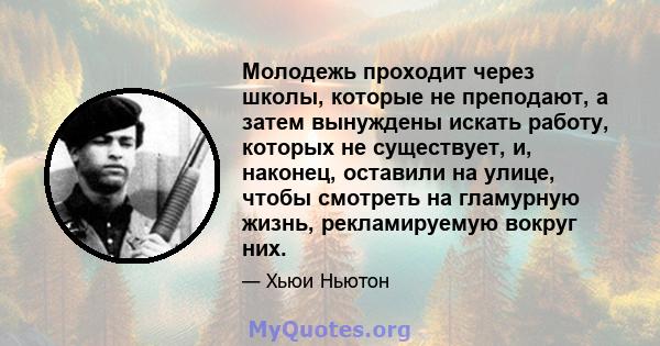 Молодежь проходит через школы, которые не преподают, а затем вынуждены искать работу, которых не существует, и, наконец, оставили на улице, чтобы смотреть на гламурную жизнь, рекламируемую вокруг них.