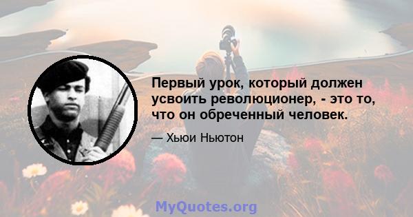 Первый урок, который должен усвоить революционер, - это то, что он обреченный человек.