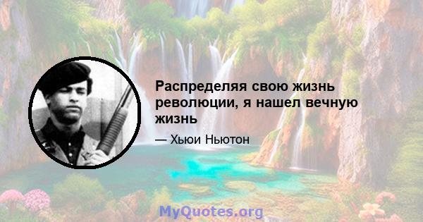 Распределяя свою жизнь революции, я нашел вечную жизнь